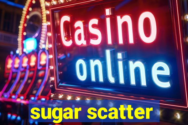 sugar scatter