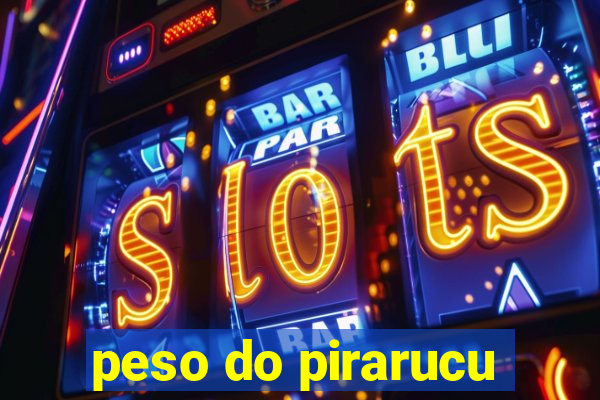 peso do pirarucu