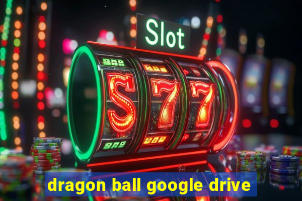 dragon ball google drive