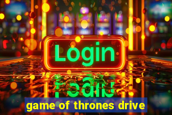 game of thrones drive