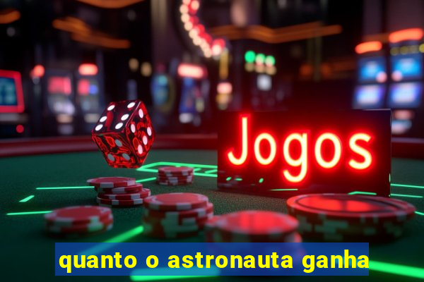 quanto o astronauta ganha