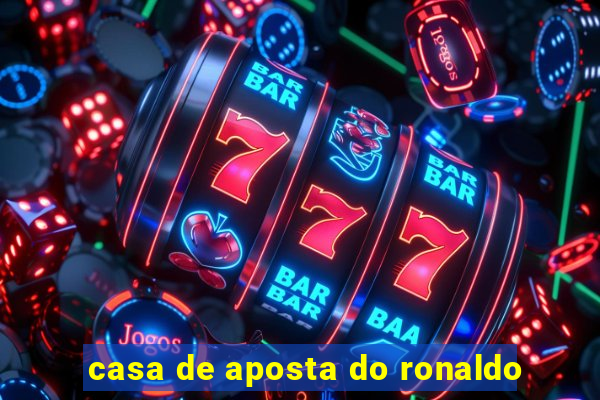 casa de aposta do ronaldo