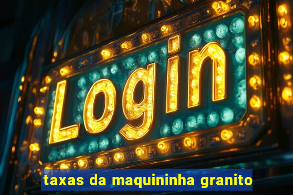 taxas da maquininha granito