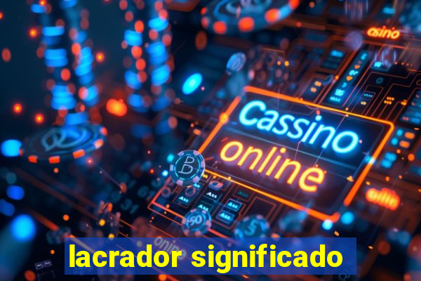 lacrador significado