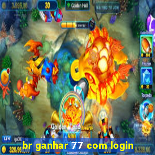 br ganhar 77 com login