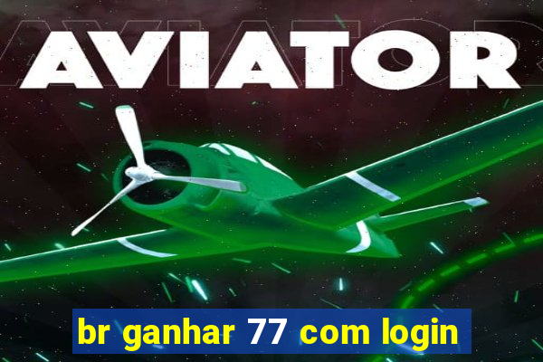 br ganhar 77 com login