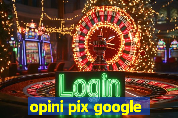 opini pix google