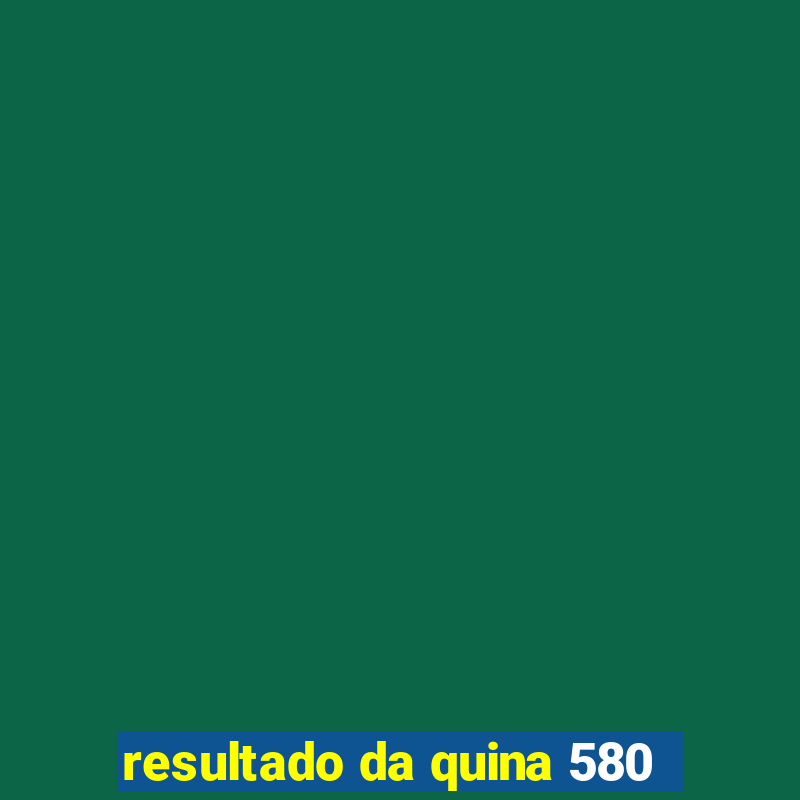 resultado da quina 580