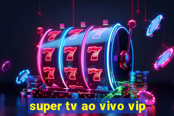 super tv ao vivo vip