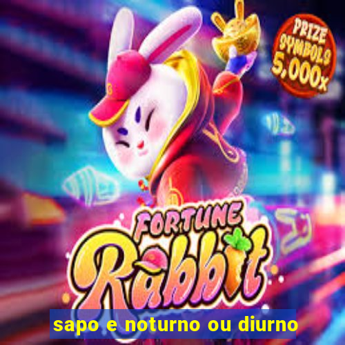 sapo e noturno ou diurno