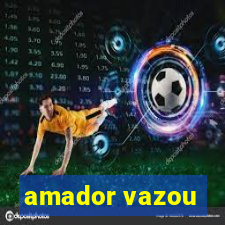 amador vazou