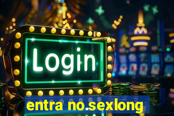 entra no.sexlong