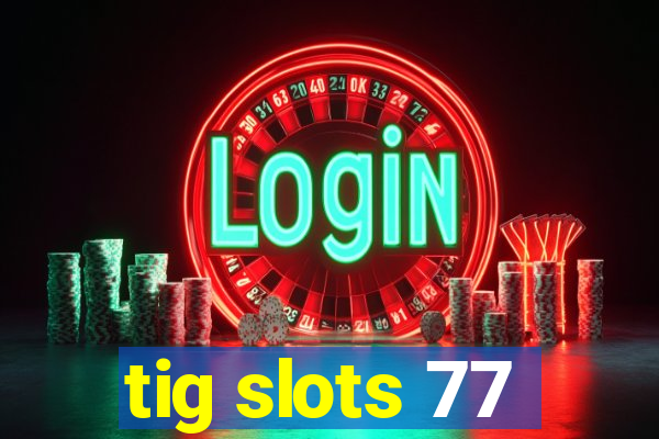 tig slots 77