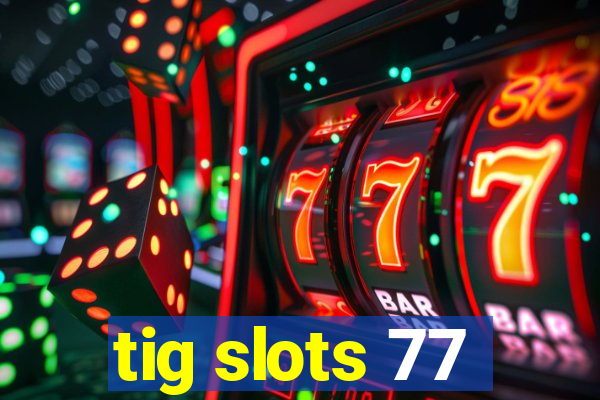 tig slots 77