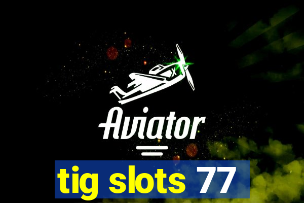 tig slots 77