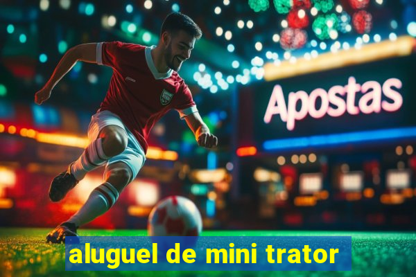 aluguel de mini trator