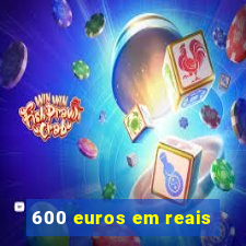 600 euros em reais