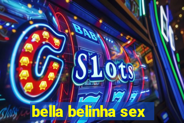 bella belinha sex