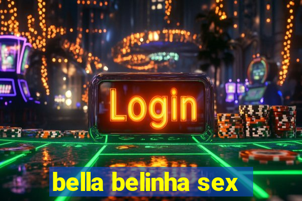 bella belinha sex