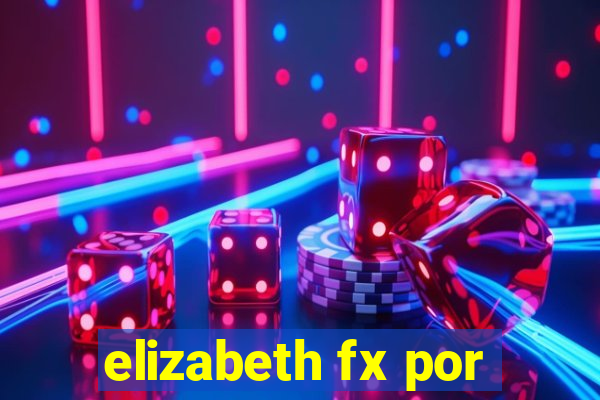 elizabeth fx por