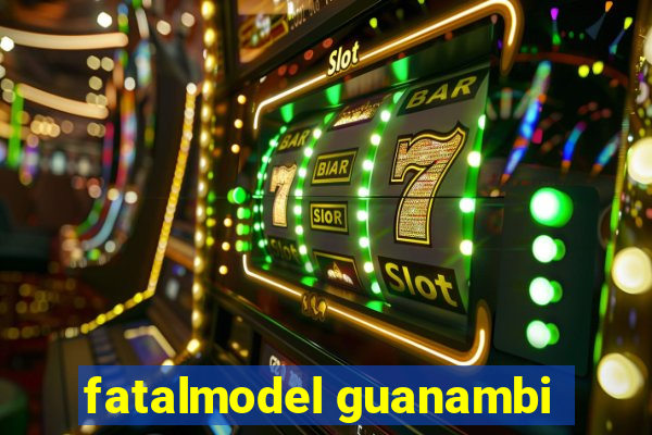 fatalmodel guanambi