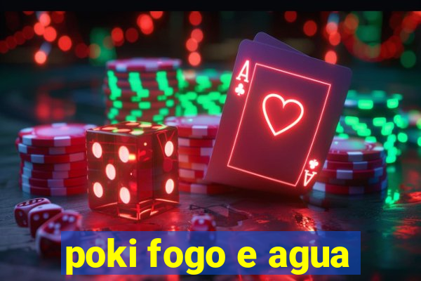 poki fogo e agua