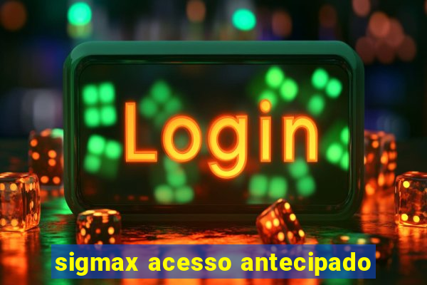 sigmax acesso antecipado