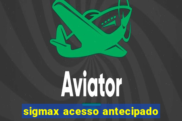 sigmax acesso antecipado