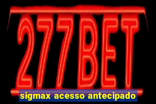 sigmax acesso antecipado