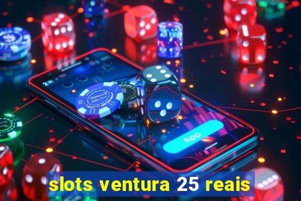 slots ventura 25 reais