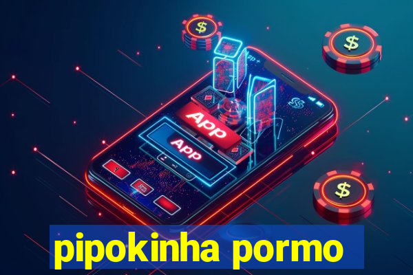 pipokinha pormo