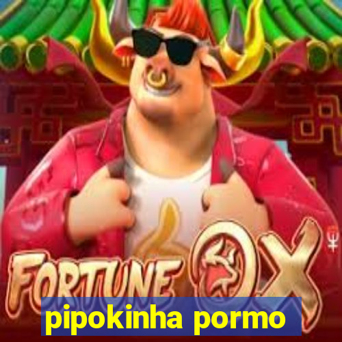 pipokinha pormo