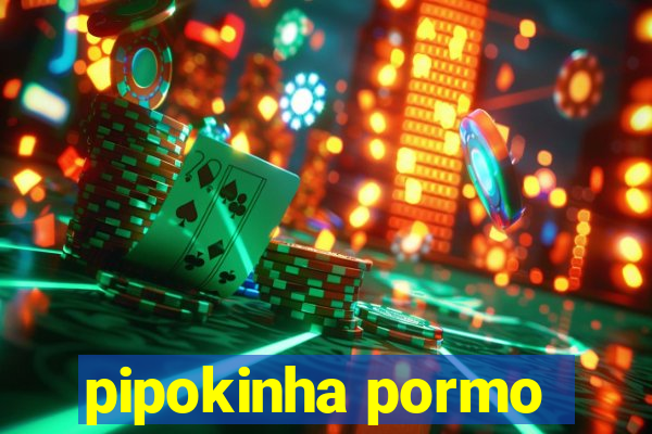 pipokinha pormo