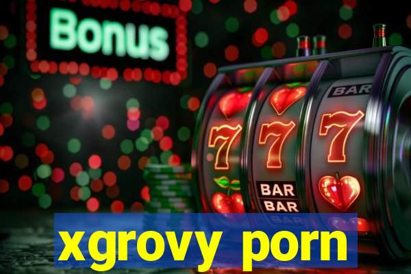 xgrovy porn