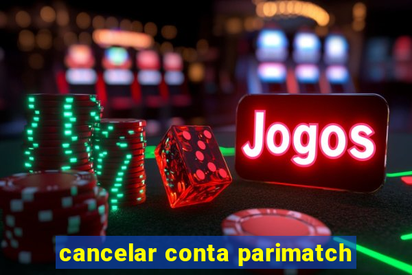 cancelar conta parimatch