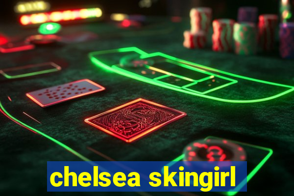 chelsea skingirl