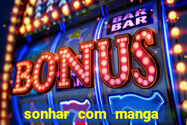 sonhar com manga madura jogo do bicho