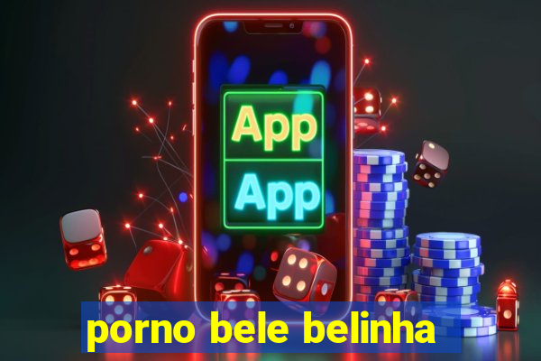 porno bele belinha