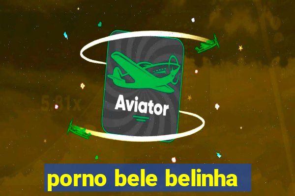 porno bele belinha