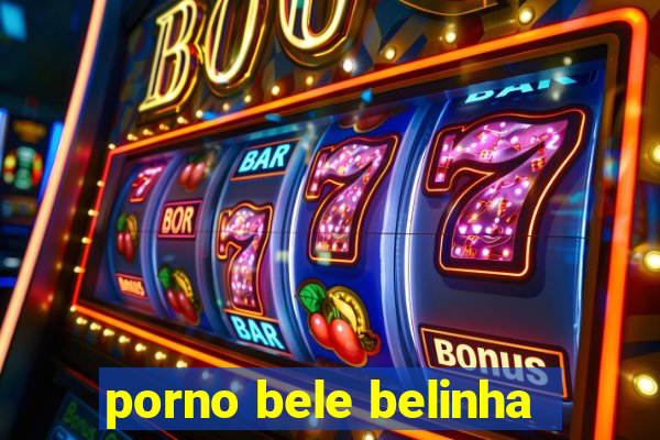 porno bele belinha