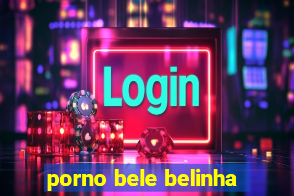 porno bele belinha