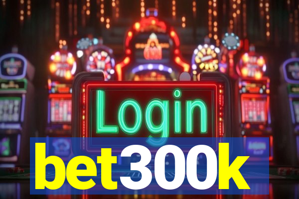 bet300k