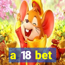 a 18 bet