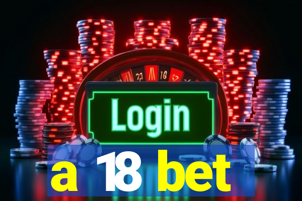 a 18 bet