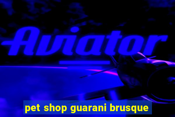 pet shop guarani brusque