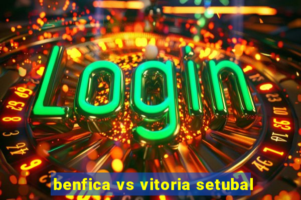 benfica vs vitoria setubal