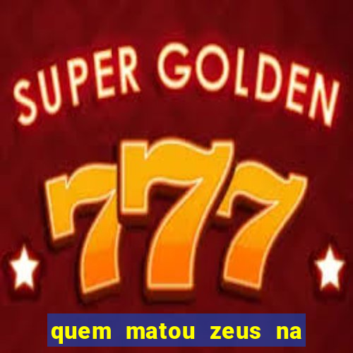 quem matou zeus na mitologia grega