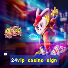 24vip casino sign up bonus