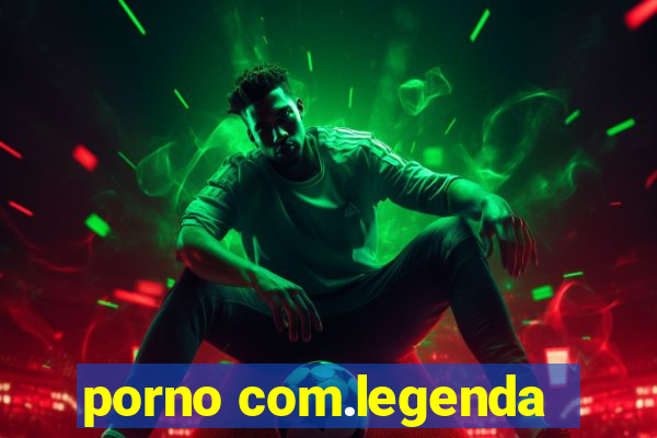 porno com.legenda