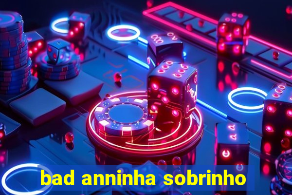 bad anninha sobrinho